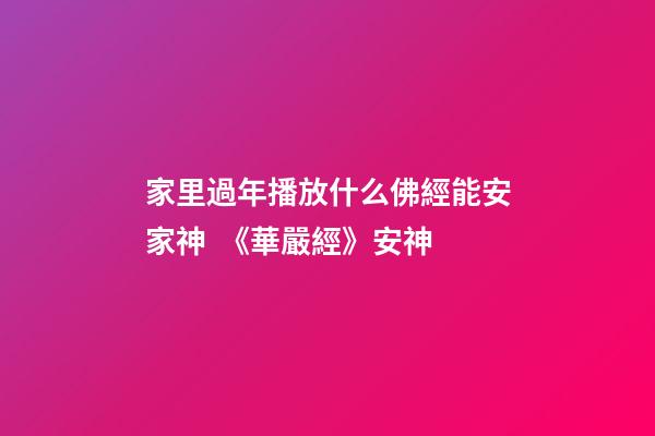 家里過年播放什么佛經能安家神  《華嚴經》安神